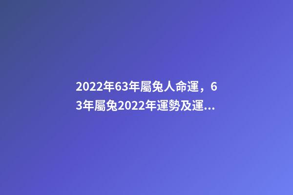 2022年63年屬兔人命運，63年屬兔2022年運勢及運程 63年5月出生屬兔運勢，2022 年10月出生五行缺什么-第1張-觀點-玄機派